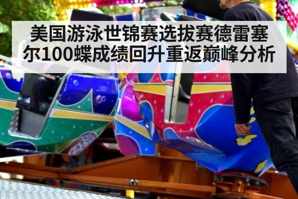 美国游泳世锦赛选拔赛德雷塞尔100蝶成绩回升重返巅峰分析