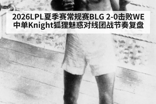 2026LPL夏季赛常规赛BLG 2-0击败WE中单Knight狐狸魅惑对线团战节奏复盘