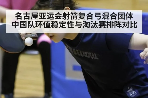名古屋亚运会射箭复合弓混合团体 中国队环值稳定性与淘汰赛排阵对比