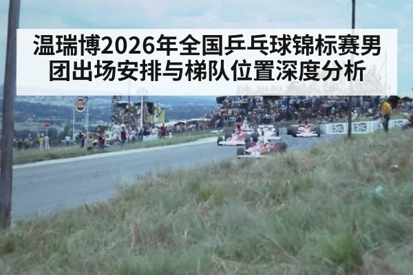 温瑞博2026年全国乒乓球锦标赛男团出场安排与梯队位置深度分析