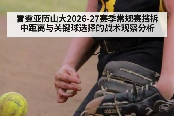 雷霆亚历山大2026-27赛季常规赛挡拆中距离与关键球选择的战术观察分析