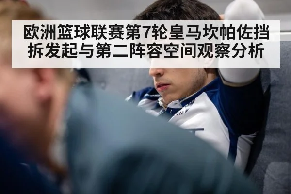 欧洲篮球联赛第7轮皇马坎帕佐挡拆发起与第二阵容空间观察分析